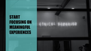 START
FOCUSING ON
MEANINGFUL
EXPERIENCES
 