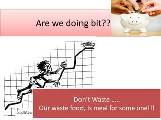 Are we doing bit???




           Don’t Waste …..
Our waste food, Is meal for some one!!!
 