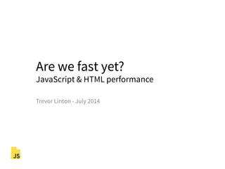 Are we fast yet?
JavaScript & HTML performance
Trevor Linton - July 2014
 