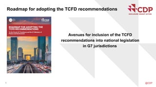 Avenues for inclusion of the TCFD
recommendations into national legislation
in G7 jurisdictions
8 @CDP
Roadmap for adopting the TCFD recommendations
 