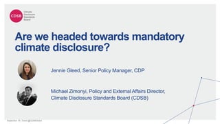 September 19 | Tweet @CDSBGlobal
Jennie Gleed, Senior Policy Manager, CDP
Are we headed towards mandatory
climate disclosure?
Michael Zimonyi, Policy and External Affairs Director,
Climate Disclosure Standards Board (CDSB)
 