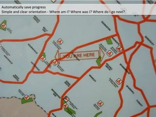 Automatically save progress
Simple and clear orientation - Where am I? Where was I? Where do I go next?
 