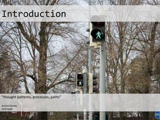 Introduction
“thought patterns, processes, paths”
Auriea Harvey
zentropy8
 