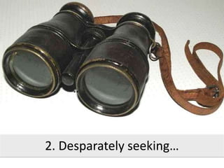 **
2. Desparately seeking…
 