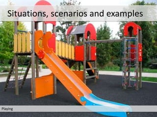 Playing
Situations, scenarios and examples
 