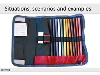 Learning
Situations, scenarios and examples
 