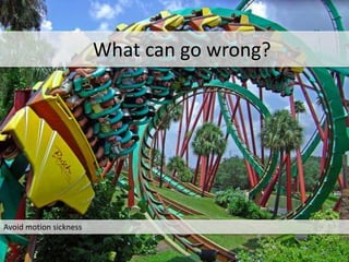 Avoid motion sickness
What can go wrong?
 