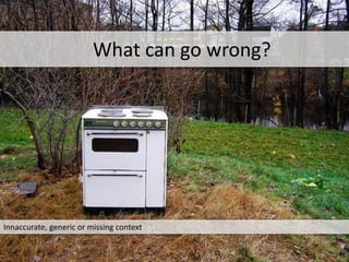 Innaccurate, generic or missing context
What can go wrong?
 