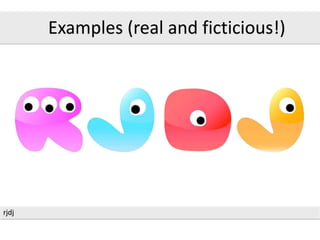 rjdj
Examples (real and ficticious!)
 