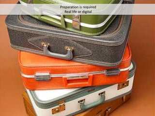 Preparation is required
Real life or digital
 