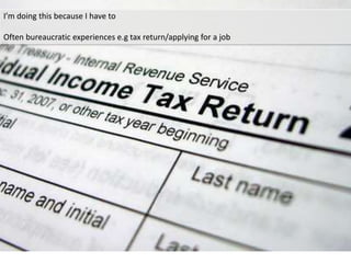 I’m doing this because I have to
Often bureaucratic experiences e.g tax return/applying for a job
 