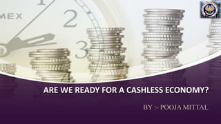ARE WE READY FOR A CASHLESS ECONOMY?
BY :- POOJA MITTAL
 