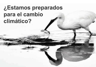 ¿Estamos preparados
para el cambio
climático?