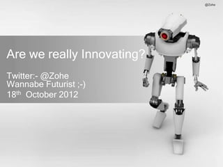 @Zohe




Are we really Innovating?
Twitter:- @Zohe
Wannabe Futurist ;-)
18th October 2012
 