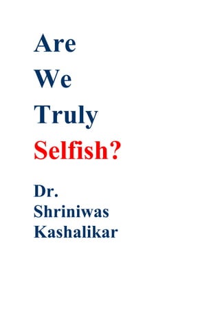 Are
We
Truly
Selfish?
Dr.
Shriniwas
Kashalikar
 