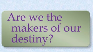 Are we the
makers of our
destiny?
 