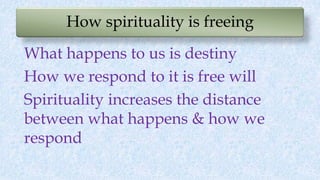 How spirituality is freeing
What happens to us is destiny
How we respond to it is free will
Spirituality increases the dis...