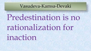 Vasudeva-Kamsa-Devaki
Predestination is no
rationalization for
inaction
 