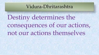 Vidura-Dhritarashtra
Destiny determines the
consequences of our actions,
not our actions themselves
 