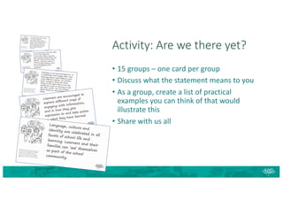 • 15 groups – one card per group
• Discuss what the statement means to you
• As a group, create a list of practical
examples you can think of that would
illustrate this
• Share with us all
Activity: Are we there yet?
 