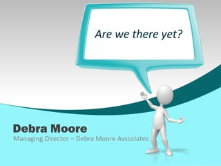 Are we there yet?




Debra Moore
Managing Director – Debra Moore Associates
 