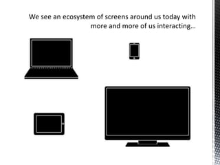 We see an ecosystem of screens around us today with more and more of us interacting…