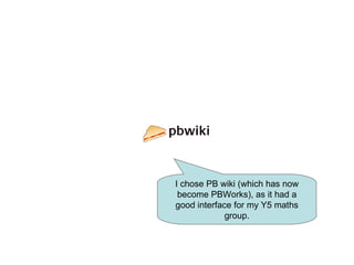 I chose PB wiki (which has now become PBWorks), as it had a good interface for my Y5 maths group. 