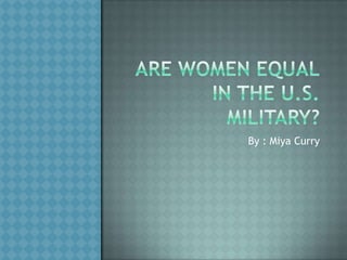 Are Women Equalin the U.S. military? By : Miya Curry 