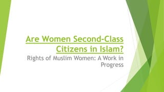 Are Women Second-Class
Citizens in Islam?
Rights of Muslim Women: A Work in
Progress
 