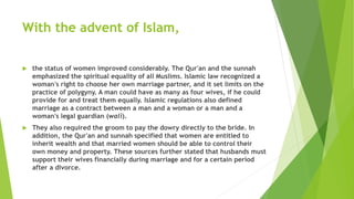 With the advent of Islam,
 the status of women improved considerably. The Qur'an and the sunnah
emphasized the spiritual ...