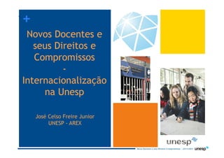 ++




                                                                                             AREX
 Novos Docentes e
   seus Direitos e
   Compromissos
          -
Internacionalização
     na Unesp

     José Celso Freire Junior
          UNESP - AREX



                                Novos Docentes e seus Direitos e Compromissos – 23/11/2011
 