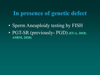 In presence of genetic defect
• Sperm Aneuploidy testing by FISH
• PGT-SR (previously- PGD) (EUA, 2018;
ASRM, 2020)
 