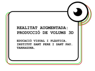 REALITAT AUGMENTADA:
PRODUCCIÓ DE VOLUMS 3D
EDUCACIÓ VISUAL I PLÀSTICA.
INSTITUT SANT PERE I SANT PAU.
TARRAGONA.
 