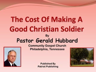 The Cost Of Making A Good Christian Soldier By  Pastor Gerald Hubbard Community Gospel Church Philadelphia, Tennessee Published By Patriot Publishing 