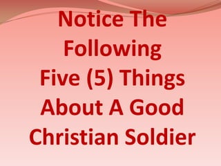 Notice The FollowingFive (5) ThingsAbout A Good Christian Soldier