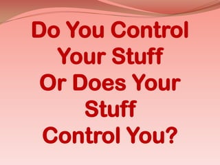 Do You ControlYour StuffOr Does Your StuffControl You?