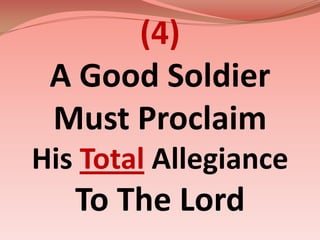 (4)A Good Soldier Must ProclaimHisTotalAllegiance  To The Lord