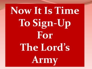 Now It Is TimeTo Sign-UpForThe Lord’s Army