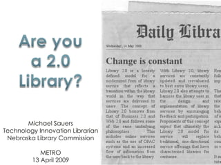 Michael Sauers
Technology Innovation Librarian
 Nebraska Library Commission

            METRO
         13 April 2009
 