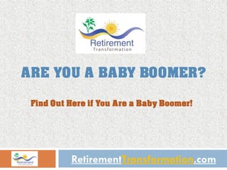 ARE YOU A BABY BOOMER?

 Find Out Here if You Are a Baby Boomer!




          RetirementTransformation.com
 