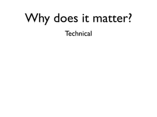 Why does it matter?
       Technical
 