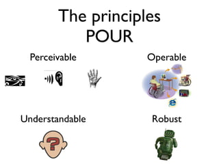 The principles
           POUR
  Perceivable       Operable




Understandable      Robust
 