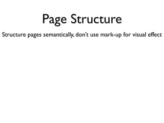 Page Structure
Structure pages semantically, don’t use mark-up for visual effect
 
