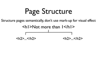 Page Structure
Structure pages semantically, don’t use mark-up for visual effect
              <h1>Not more than 1</h1>

          <h2>...</h2>                    <h2>...</h2>
 