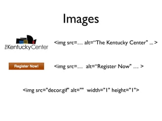 Images
             <img src=… alt=“The Kentucky Center" ... >



             <img src=… alt=“Register Now" … >



<img src="decor.gif" alt="" width="1" height="1">
 