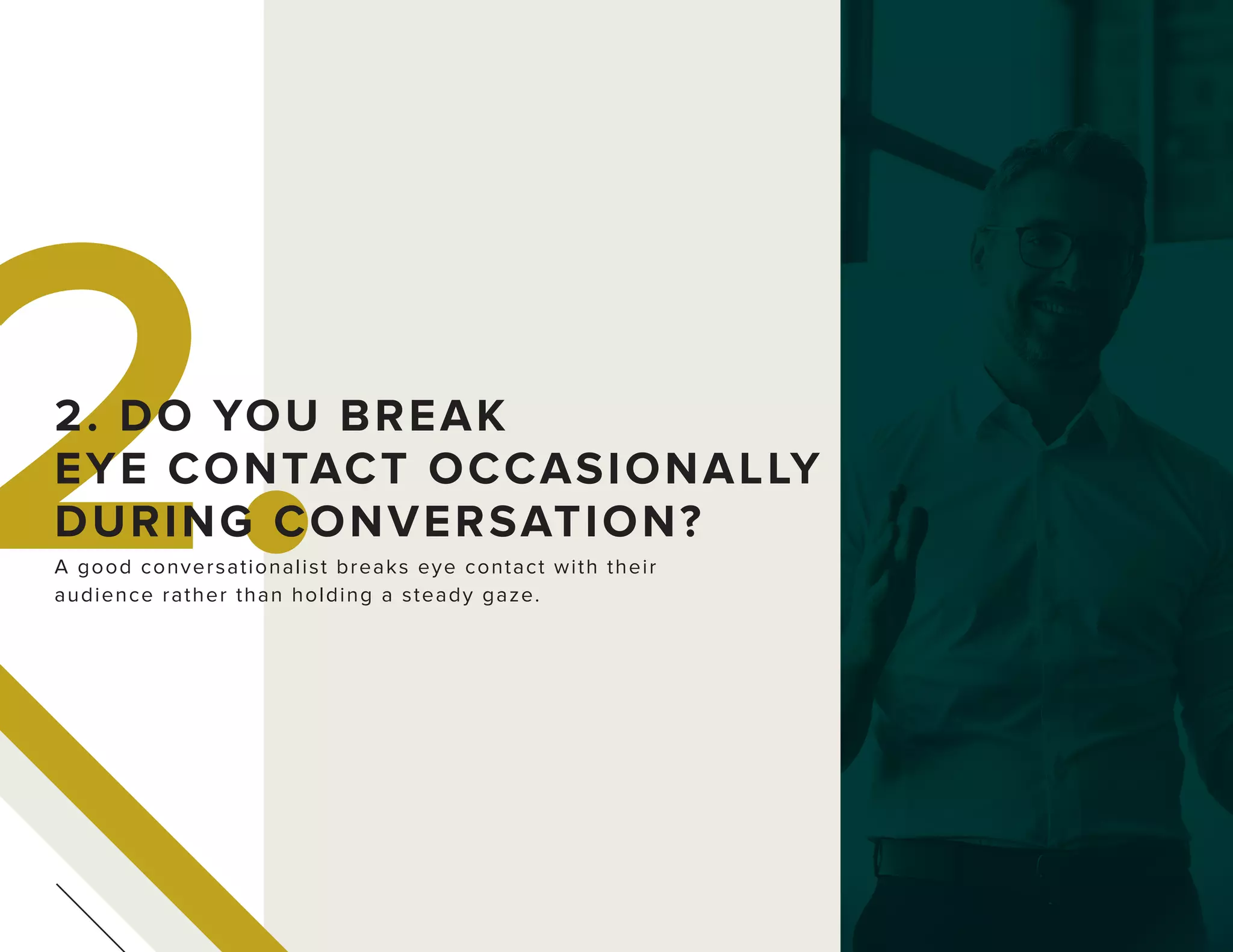 2.A good conversationalist breaks eye contact with their
audience rather than holding a steady gaze.
2. DO YOU BREAK
EYE CONTACT OCCASIONALLY
DURING CONVERSATION?