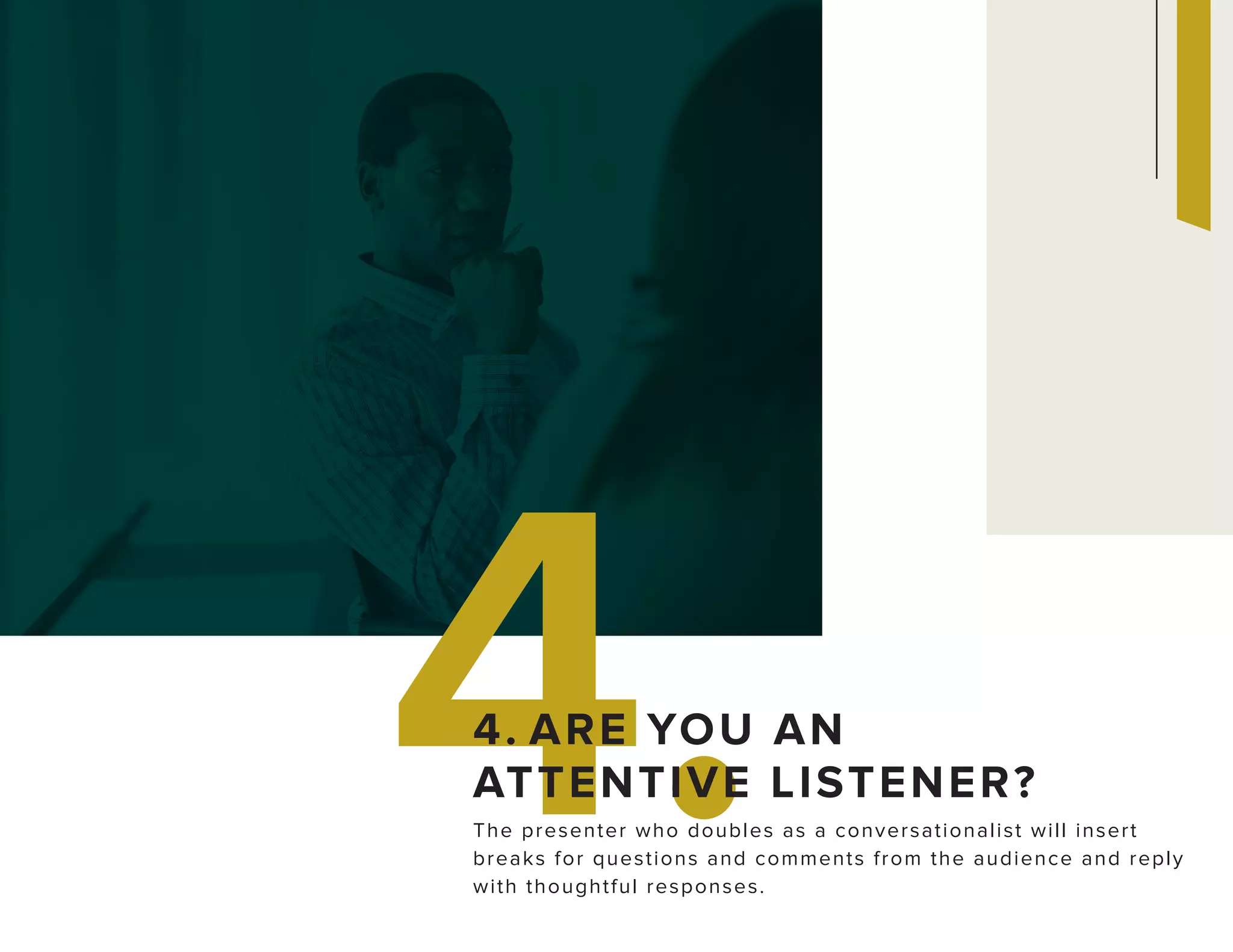 4.The presenter who doubles as a conversationalist will insert
breaks for questions and comments from the audience and reply
with thoughtful responses.
4. ARE YOU AN
ATTENTIVE LISTENER?