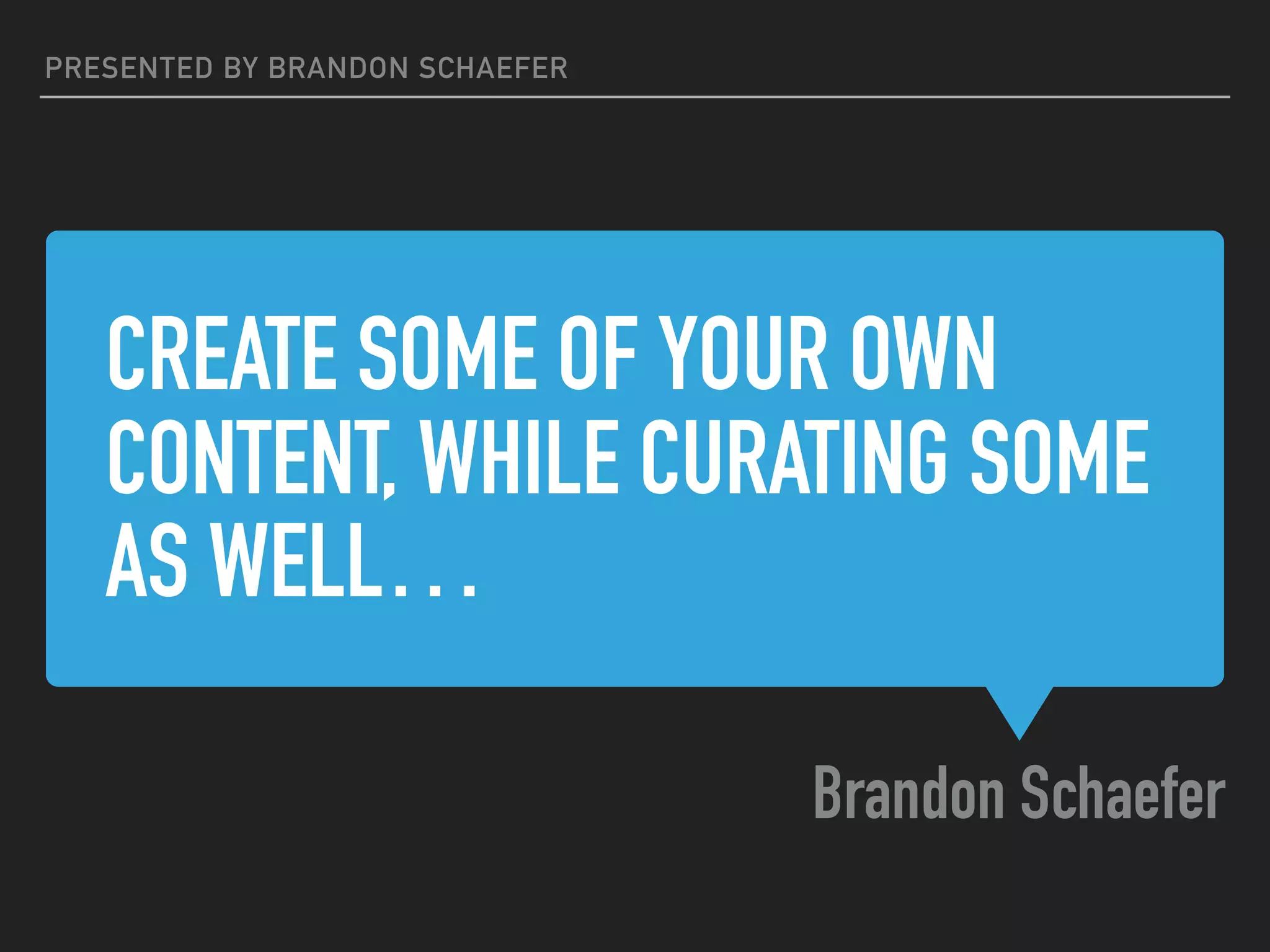 CREATE SOME OF YOUR OWN
CONTENT, WHILE CURATING SOME
AS WELL…
Brandon Schaefer
PRESENTED BY BRANDON SCHAEFER
 