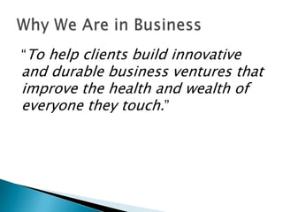 “To help clients build innovative

and durable business ventures that
improve the health and wealth of
everyone they touch.”

 