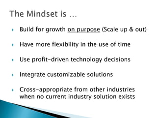 

Build for growth on purpose (Scale up & out)



Have more flexibility in the use of time



Use profit-driven technology decisions



Integrate customizable solutions



Cross-appropriate from other industries
when no current industry solution exists

 
